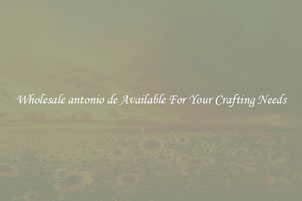 Wholesale antonio de Available For Your Crafting Needs