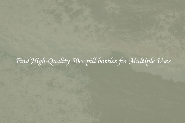 Find High-Quality 50cc pill bottles for Multiple Uses