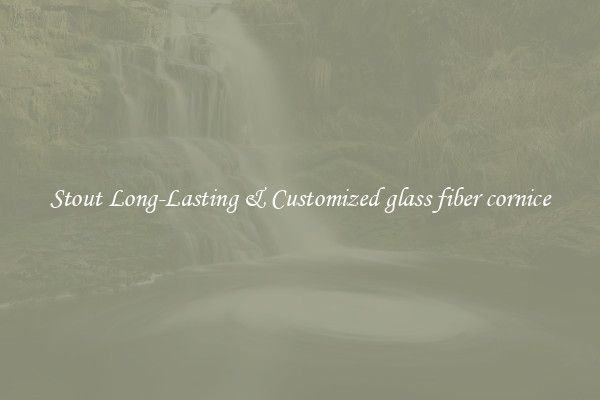 Stout Long-Lasting & Customized glass fiber cornice