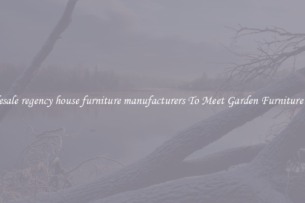 Wholesale regency house furniture manufacturers To Meet Garden Furniture Needs