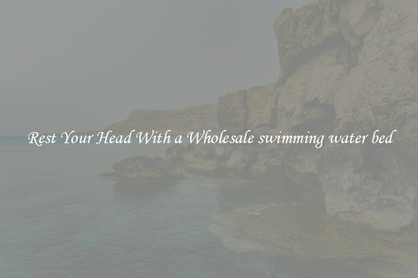 Rest Your Head With a Wholesale swimming water bed