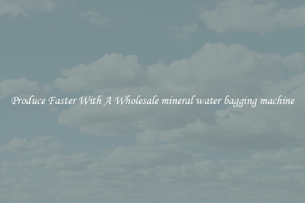 Produce Faster With A Wholesale mineral water bagging machine