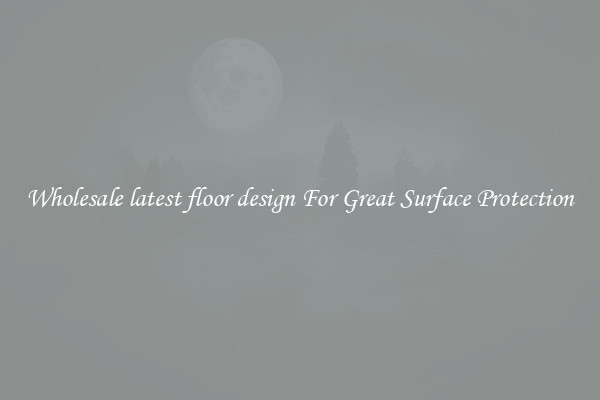 Wholesale latest floor design For Great Surface Protection