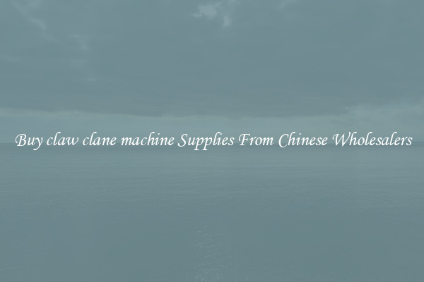 Buy claw clane machine Supplies From Chinese Wholesalers