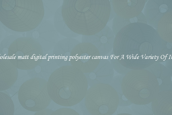 Wholesale matt digital printing polyester canvas For A Wide Variety Of Items
